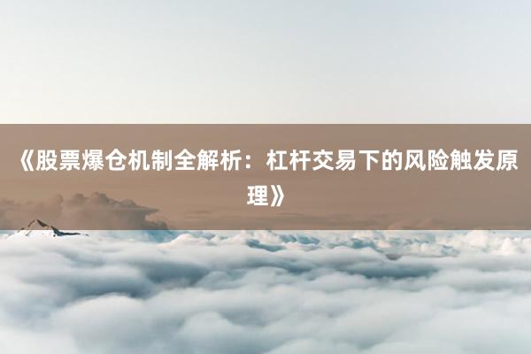 《股票爆仓机制全解析:杠杆交易下的风险触发原理》