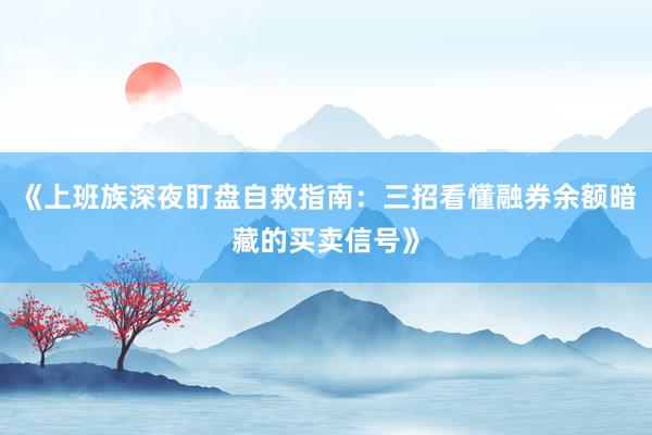 《上班族深夜盯盘自救指南:三招看懂融券余额暗藏的买卖信号》