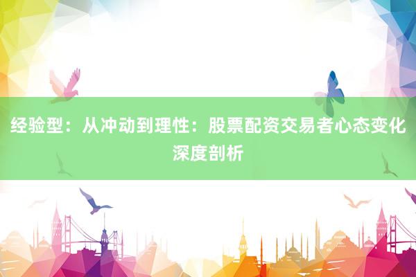 经验型:从冲动到理性:股票配资交易者心态变化深度剖析