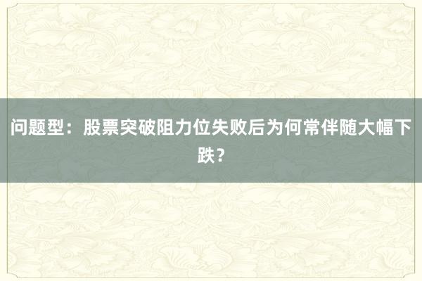 问题型:股票突破阻力位失败后为何常伴随大幅下跌?