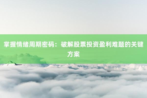 掌握情绪周期密码:破解股票投资盈利难题的关键方案