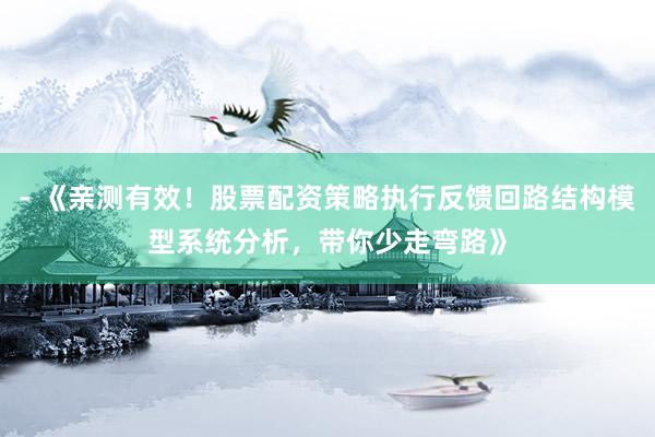 - 《亲测有效!股票配资策略执行反馈回路结构模型系统分析,带你少走弯路》