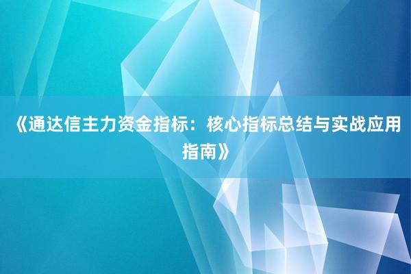 《通达信主力资金指标：核心指标总结与实战应用指南》