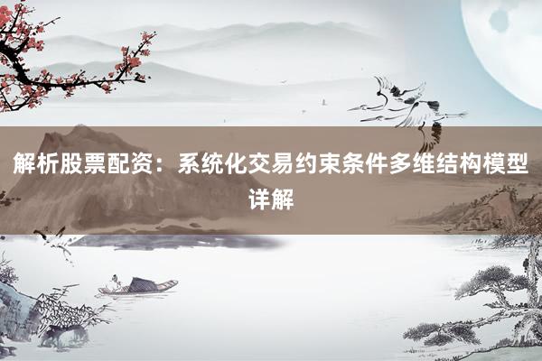 解析股票配资：系统化交易约束条件多维结构模型详解