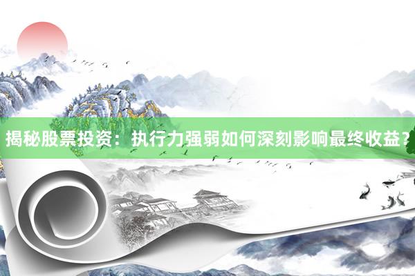 揭秘股票投资:执行力强弱如何深刻影响最终收益?
