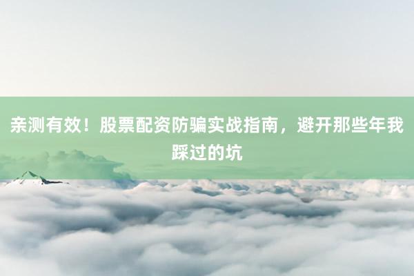亲测有效！股票配资防骗实战指南，避开那些年我踩过的坑