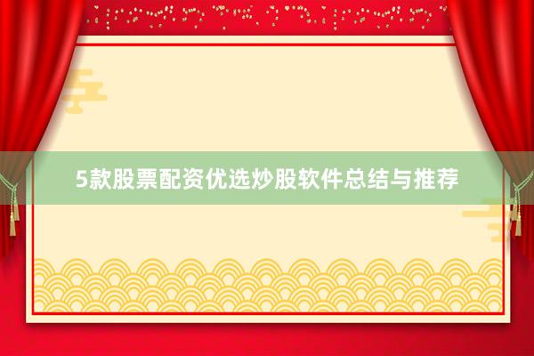 5款股票配资优选炒股软件总结与推荐