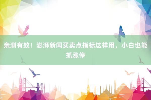 亲测有效！澎湃新闻买卖点指标这样用，小白也能抓涨停
