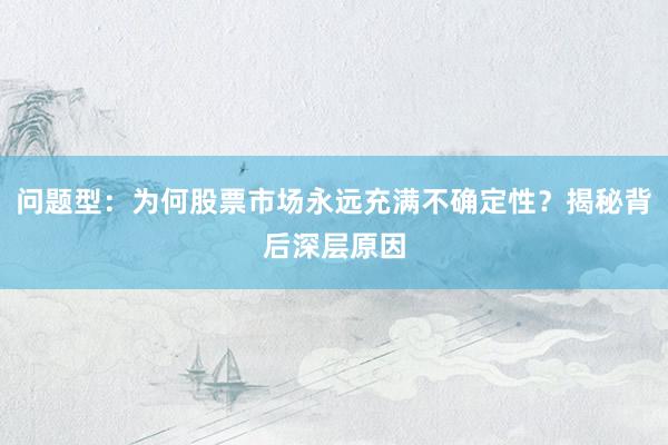 问题型：为何股票市场永远充满不确定性？揭秘背后深层原因