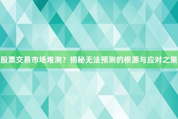 股票交易市场难测？揭秘无法预测的根源与应对之策