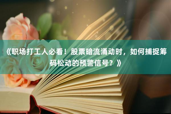 《职场打工人必看！股票暗流涌动时，如何捕捉筹码松动的预警信号？》