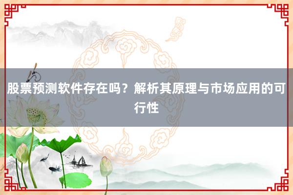 股票预测软件存在吗？解析其原理与市场应用的可行性