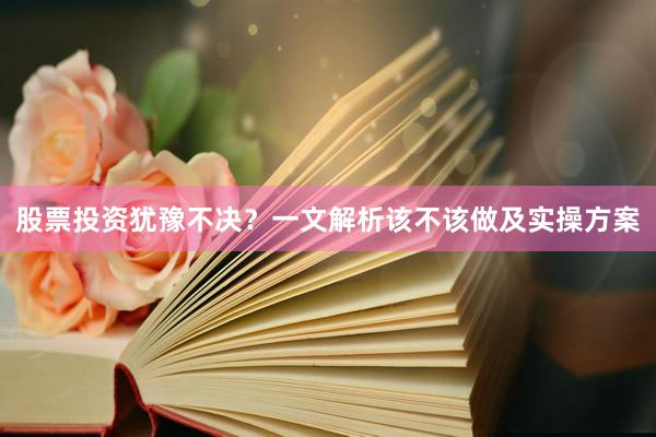 股票投资犹豫不决？一文解析该不该做及实操方案