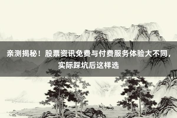 亲测揭秘！股票资讯免费与付费服务体验大不同，实际踩坑后这样选