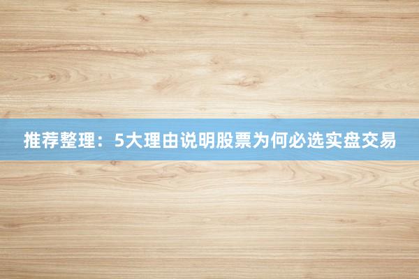 推荐整理：5大理由说明股票为何必选实盘交易