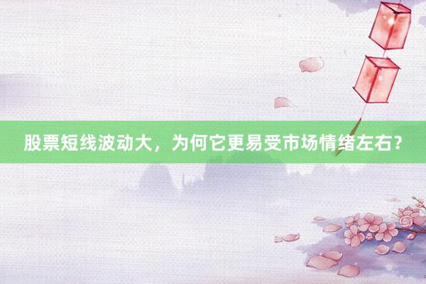 股票短线波动大，为何它更易受市场情绪左右？