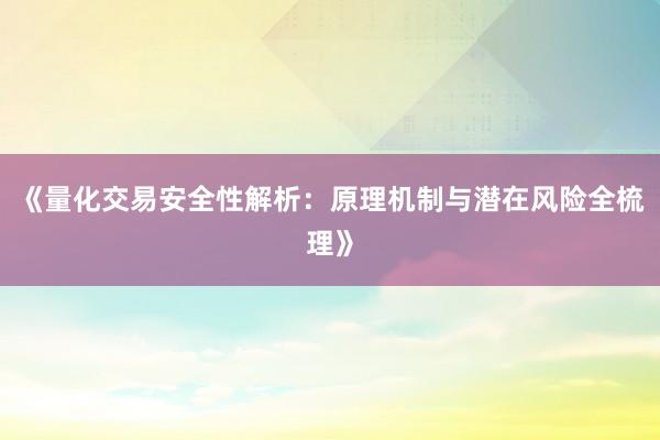 《量化交易安全性解析：原理机制与潜在风险全梳理》