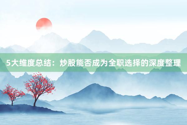 5大维度总结：炒股能否成为全职选择的深度整理