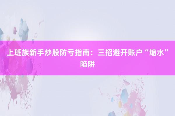 上班族新手炒股防亏指南：三招避开账户“缩水”陷阱