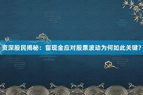 资深股民揭秘：留现金应对股票波动为何如此关键？