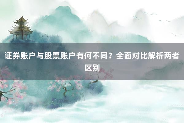 证券账户与股票账户有何不同？全面对比解析两者区别