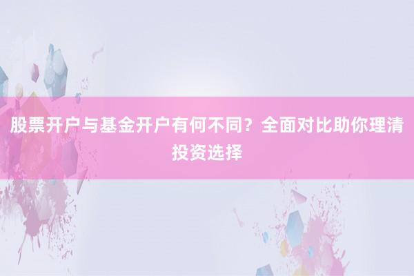 股票开户与基金开户有何不同？全面对比助你理清投资选择