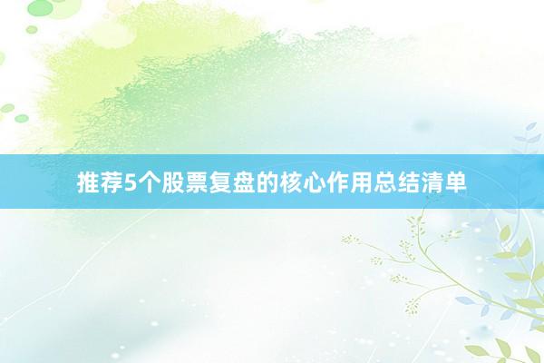 推荐5个股票复盘的核心作用总结清单