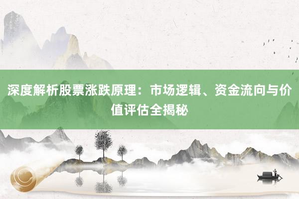 深度解析股票涨跌原理：市场逻辑、资金流向与价值评估全揭秘