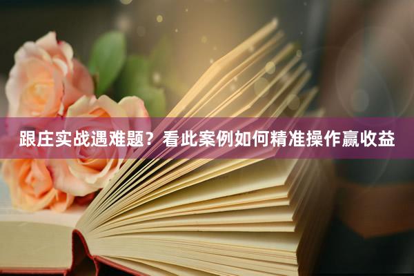 跟庄实战遇难题？看此案例如何精准操作赢收益