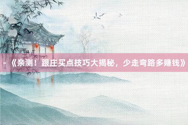 - 《亲测！跟庄买点技巧大揭秘，少走弯路多赚钱》